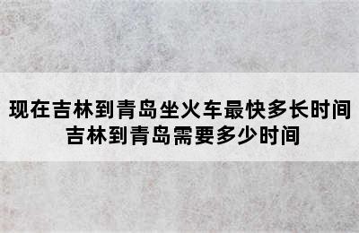 现在吉林到青岛坐火车最快多长时间 吉林到青岛需要多少时间